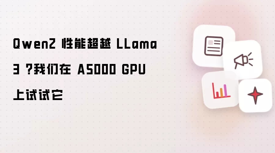 Qwen2 性能超越 LLama3？我们在 A5000 GPU 上试试它