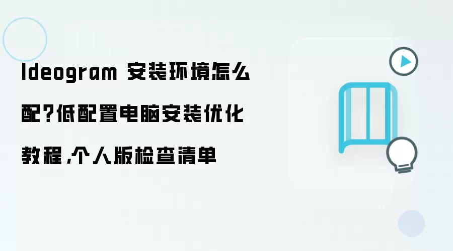 Ideogram 安装环境怎么配？低配置电脑安装优化教程，个人版检查清单