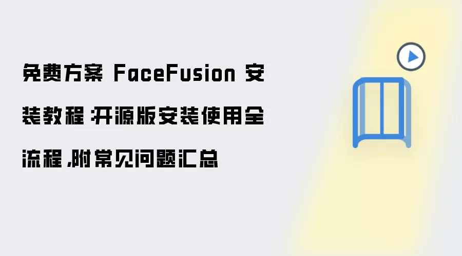 免费方案 FaceFusion 安装教程：开源版安装使用全流程，附常见问题汇总