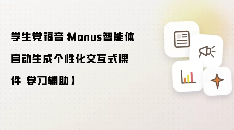 学生党福音：Manus智能体自动生成个性化交互式课件【学习辅助】