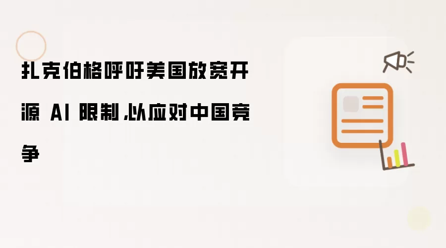 扎克伯格呼吁美国放宽开源 AI 限制，以应对中国竞争