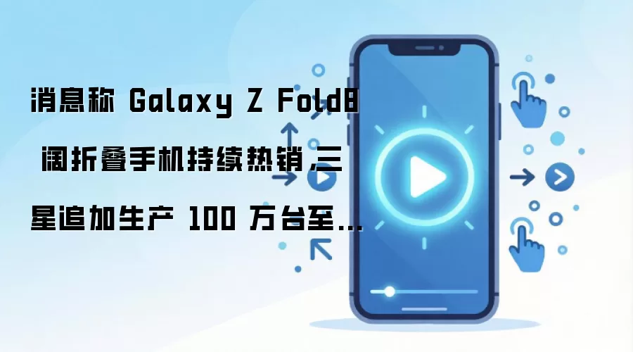消息称 Galaxy Z Fold8 阔折叠手机持续热销，三星追加生产 100 万台至 380 万台