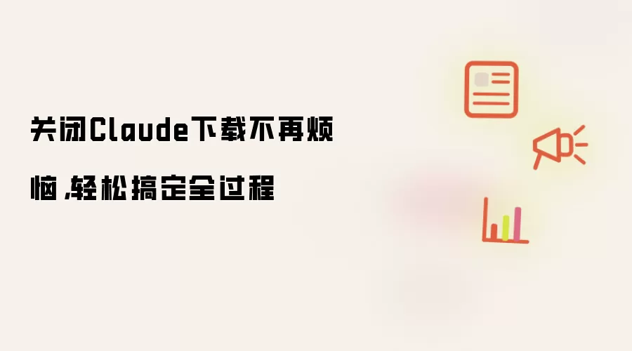 关闭Claude下载不再烦恼，轻松搞定全过程