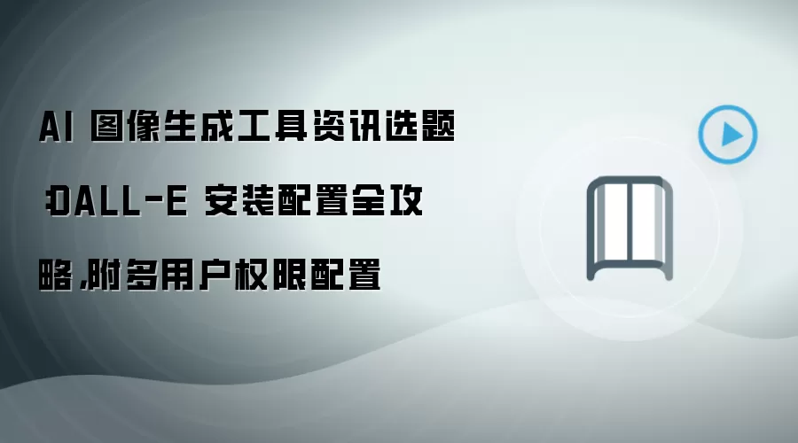 AI 图像生成工具资讯选题：DALL-E 安装配置全攻略，附多用户权限配置
