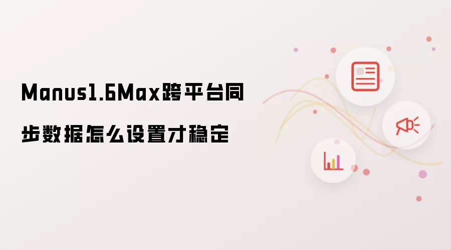 Manus1.6Max跨平台同步数据怎么设置才稳定