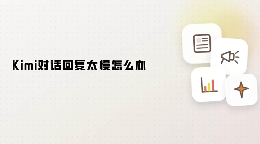 Kimi对话回复太慢怎么办