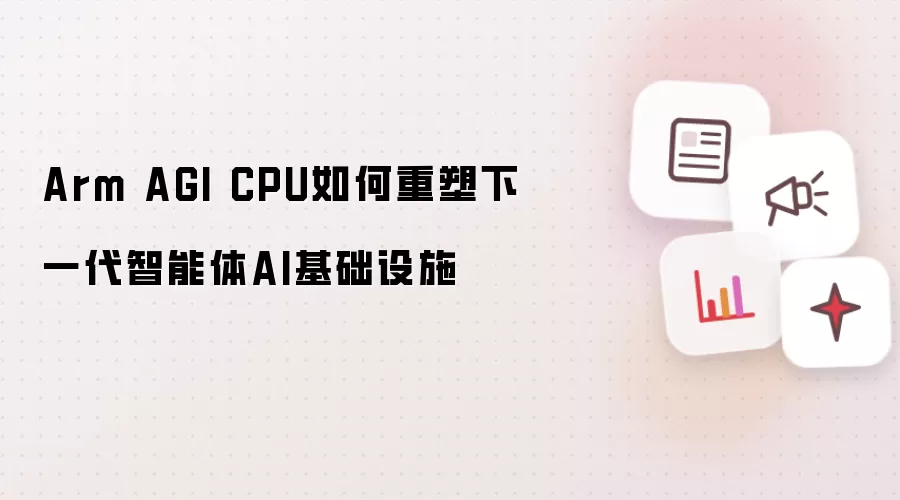 Arm AGI CPU如何重塑下一代智能体AI基础设施