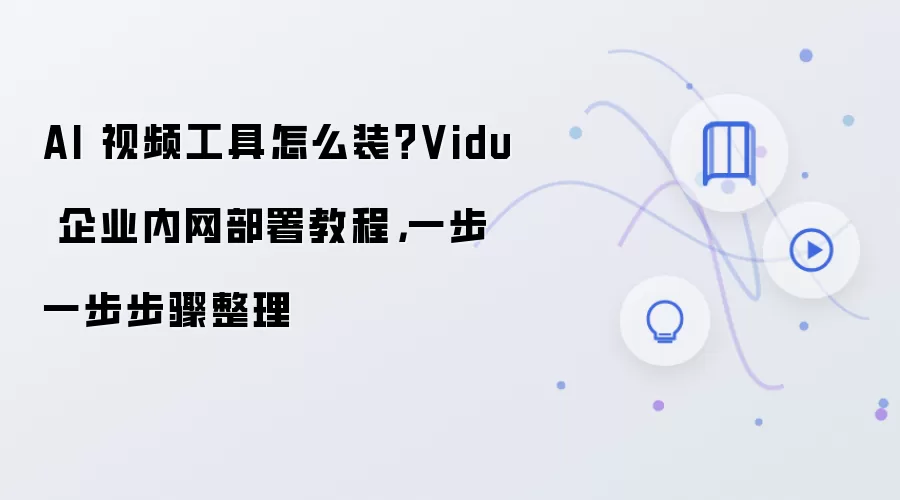 AI 视频工具怎么装?Vidu 企业内网部署教程,一步一步步骤整理