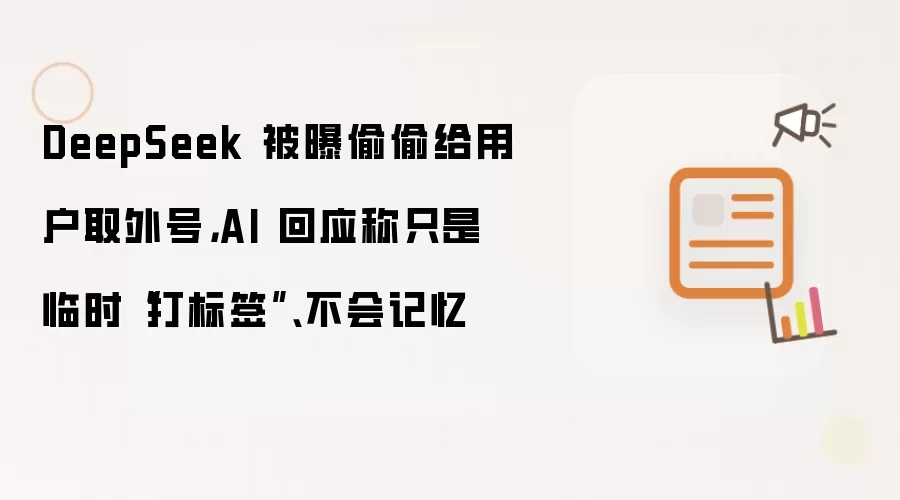 DeepSeek 被曝偷偷给用户取外号，AI 回应称只是临时“打标签”、不会记忆