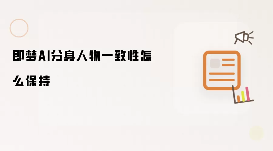 即梦AI分身人物一致性怎么保持