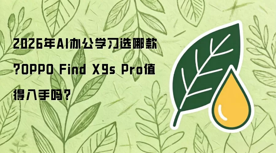 2026年AI办公学习选哪款？OPPO Find X9s Pro值得入手吗？