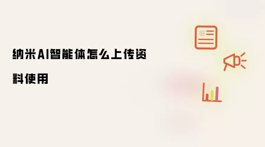 纳米AI智能体怎么上传资料使用