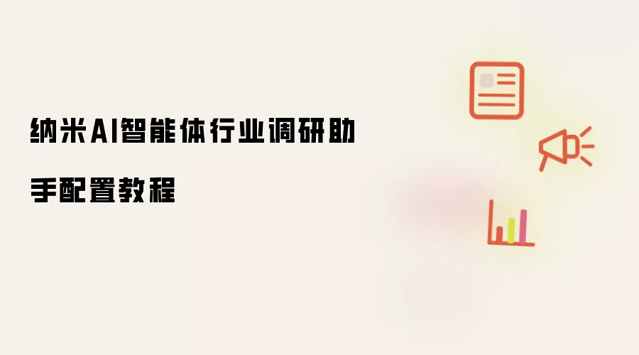 纳米AI智能体行业调研助手配置教程