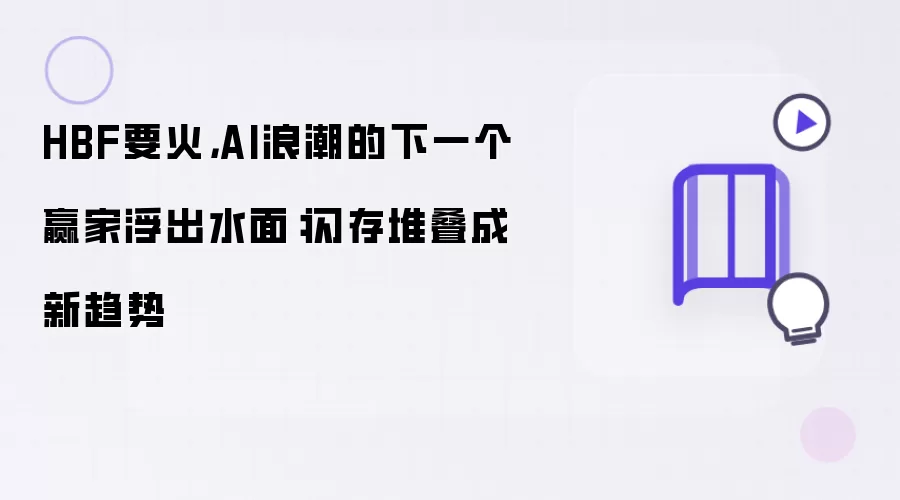 HBF要火，AI浪潮的下一个赢家浮出水面：闪存堆叠成新趋势