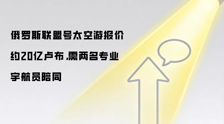 俄罗斯联盟号太空游报价约20亿卢布，需两名专业宇航员陪同