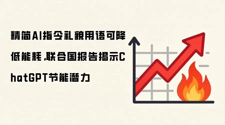 精简AI指令礼貌用语可降低能耗，联合国报告揭示ChatGPT节能潜力