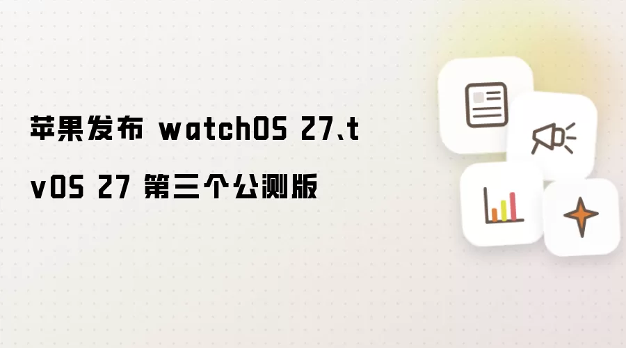 苹果发布 watchOS 27、tvOS 27 第三个公测版
