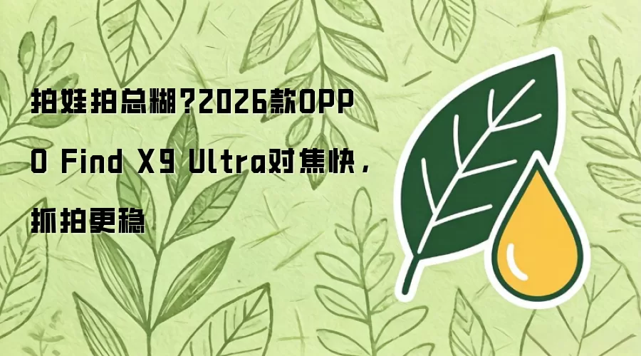 拍娃拍总糊?2026款OPPO Find X9 Ultra对焦快,抓拍更稳