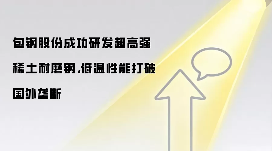 包钢股份成功研发超高强稀土耐磨钢，低温性能打破国外垄断