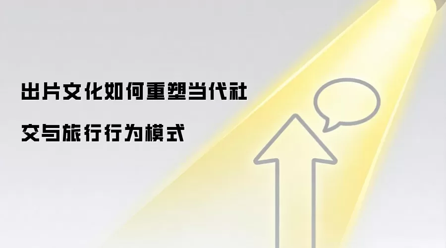 出片文化如何重塑当代社交与旅行行为模式