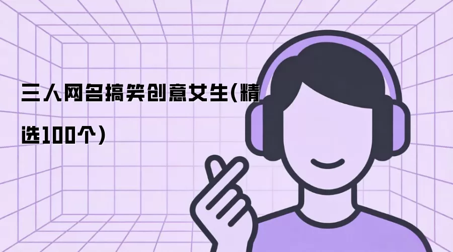 三人网名搞笑创意女生(精选100个)