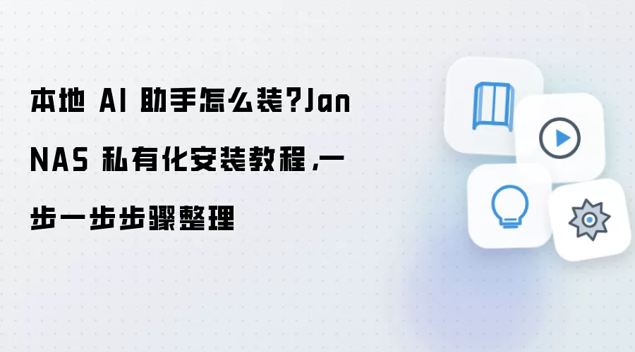 本地 AI 助手怎么装？Jan NAS 私有化安装教程，一步一步步骤整理
