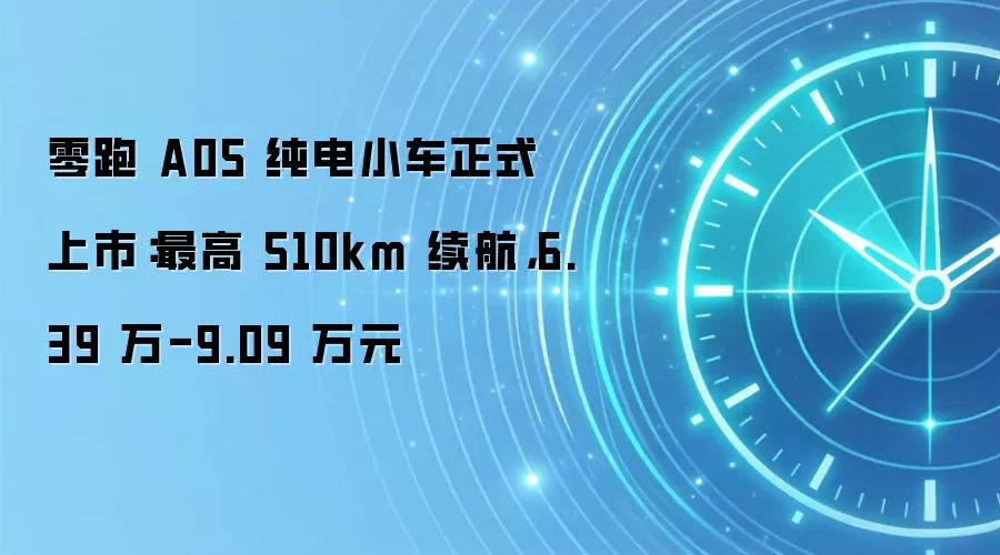 零跑 A05 纯电小车正式上市：最高 510km 续航，6.39 万-9.09 万元