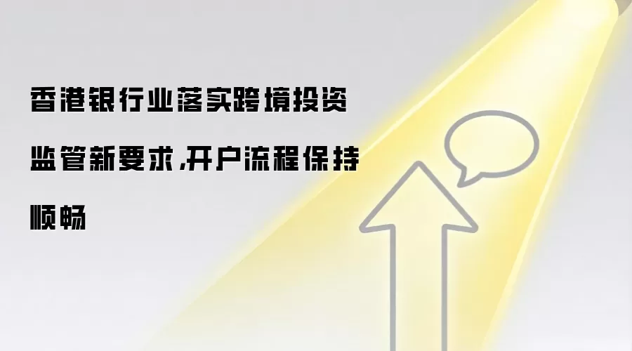 香港银&行业落实跨境投资监管新要求，开户流程保持顺畅