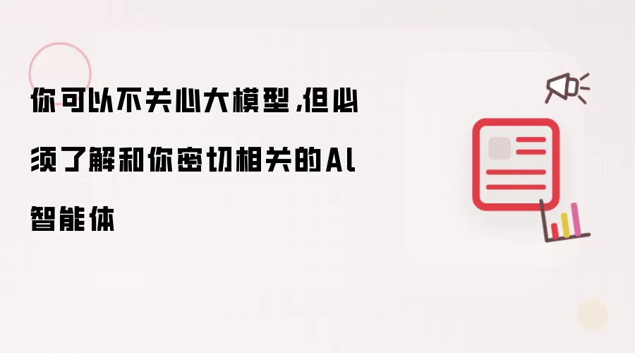 你可以不关心大模型，但必须了解和你密切相关的Al智能体