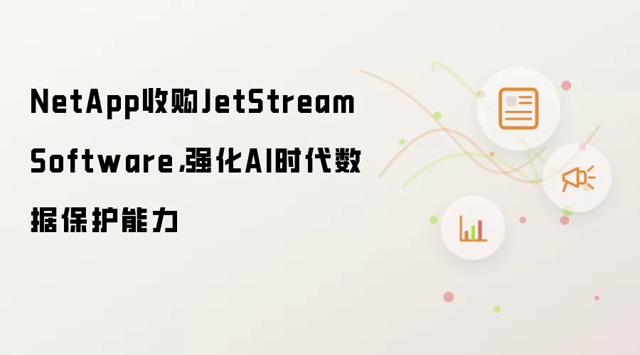 NetApp收购JetStream Software，强化AI时代数据保护能力