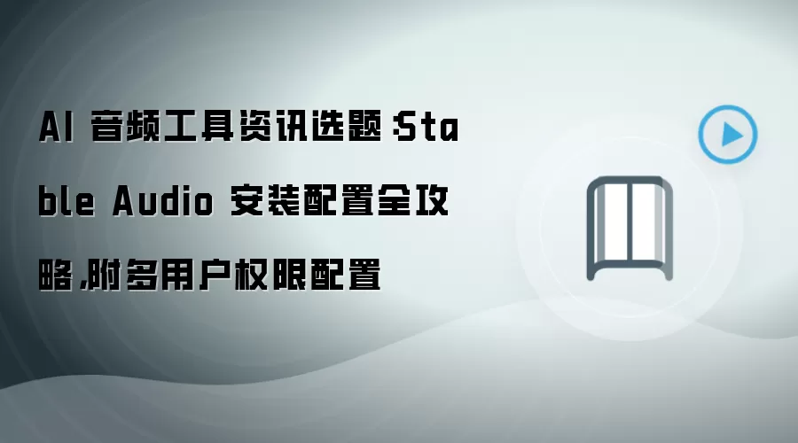 AI 音频工具资讯选题：Stable Audio 安装配置全攻略，附多用户权限配置
