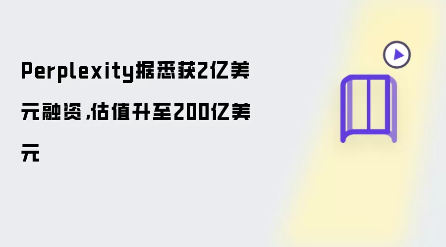 Perplexity据悉获2亿美元融资,估值升至200亿美元