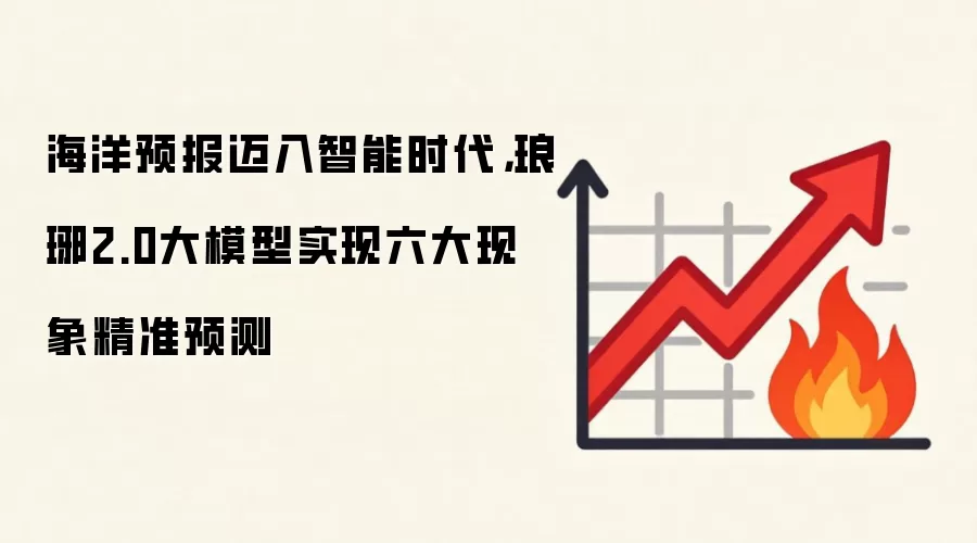 海洋预报迈入智能时代，琅琊2.0大模型实现六大现象精准预测