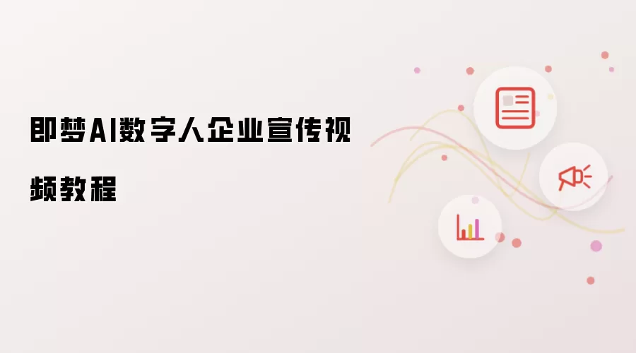 即梦AI数字人企业宣传视频教程