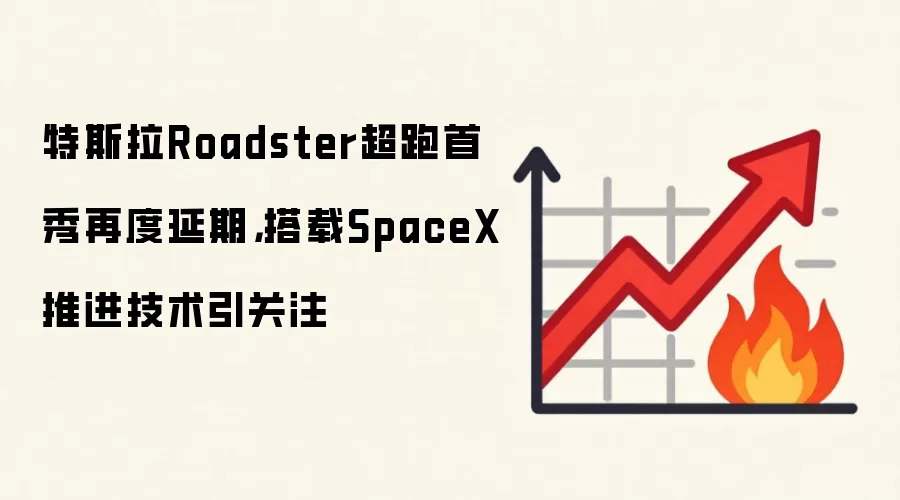 特斯拉Roadster超跑首秀再度延期，搭载SpaceX推进技术引关注