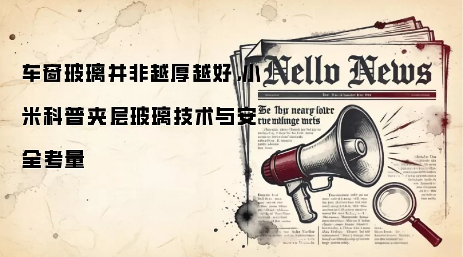 车窗玻璃并非越厚越好，小米科普夹层玻璃技术与安全考量