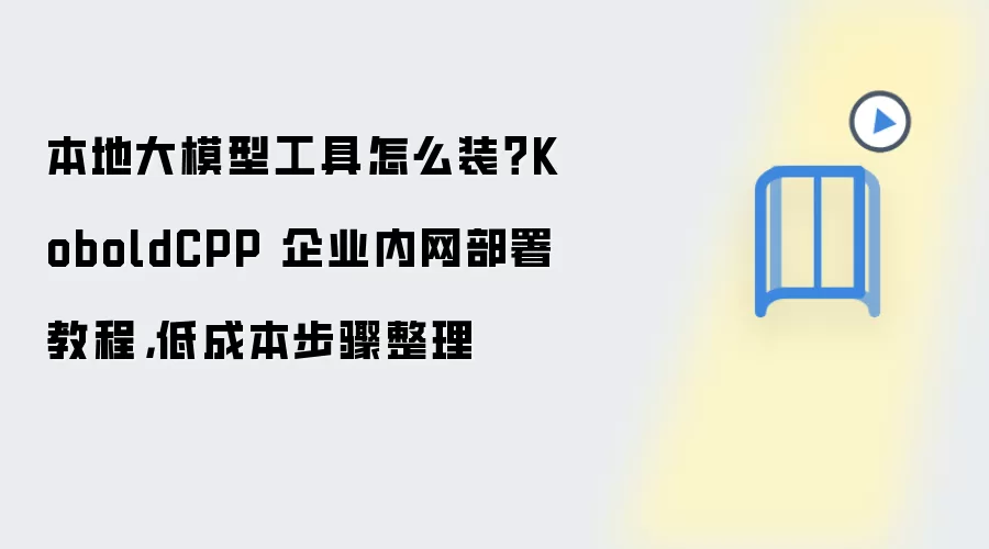 本地大模型工具怎么装？KoboldCPP 企业内网部署教程，低成本步骤整理