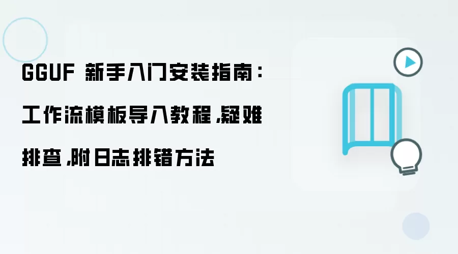GGUF 新手入门安装指南：工作流模板导入教程，疑难排查，附日志排错方法