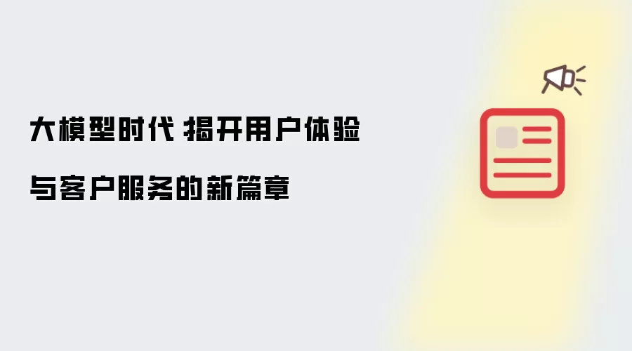 大模型时代:揭开用户体验与客户服务的新篇章
