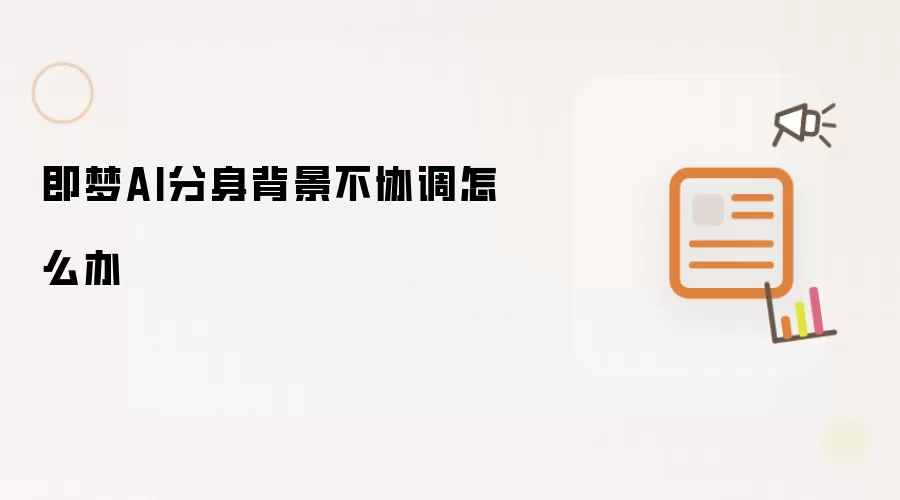 即梦AI分身背景不协调怎么办