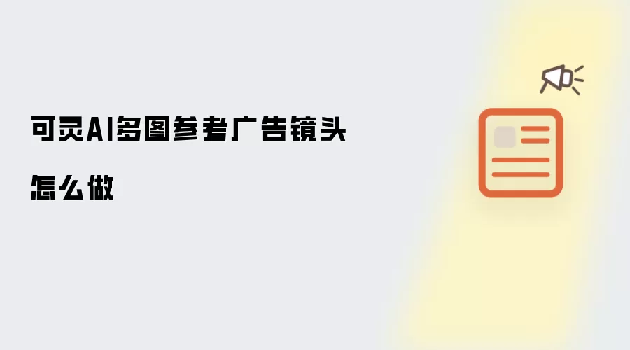 可灵AI多图参考广告镜头怎么做