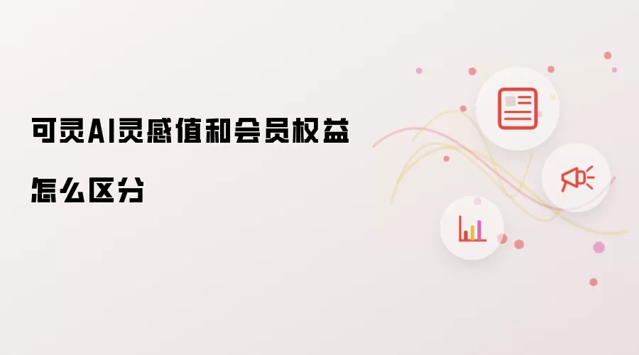 可灵AI灵感值和会员权益怎么区分