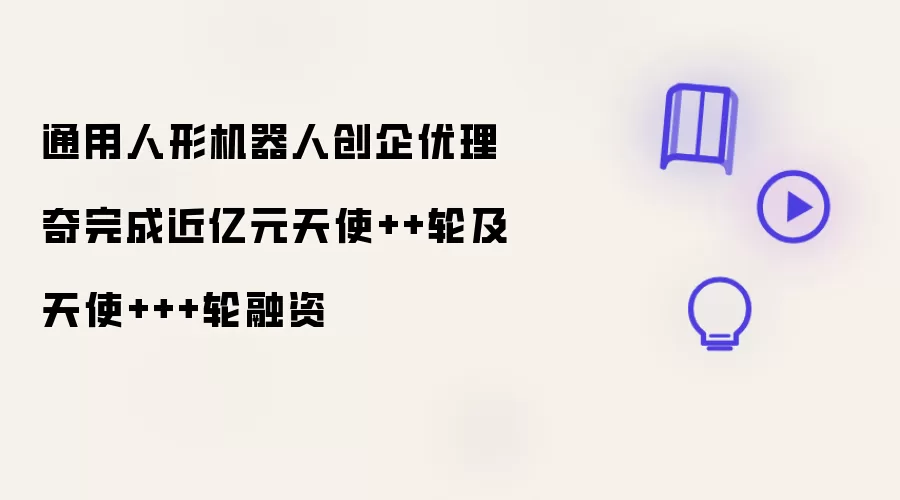 通用人形机器人创企优理奇完成近亿元天使++轮及天使+++轮融资