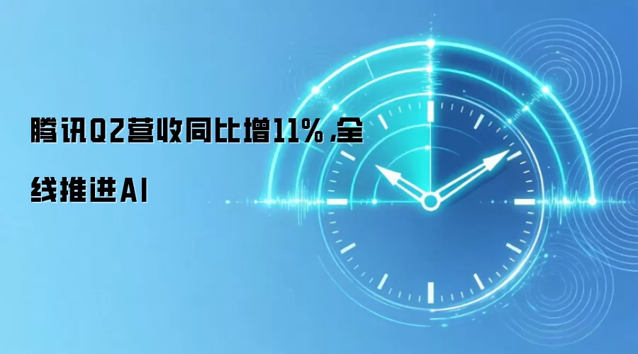 腾讯Q2营收同比增11%，全线推进AI