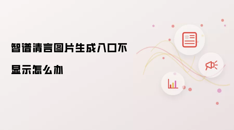 智谱清言图片生成入口不显示怎么办