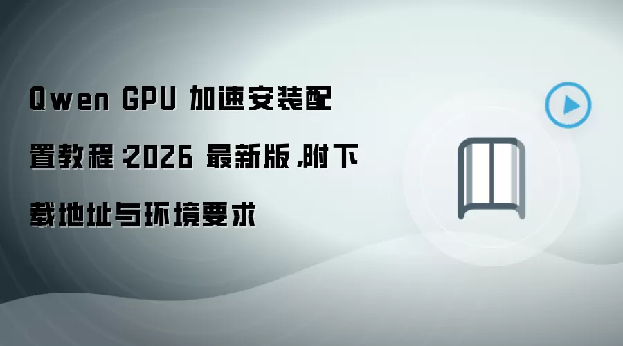 Qwen GPU 加速安装配置教程：2026 最新版，附下载地址与环境要求