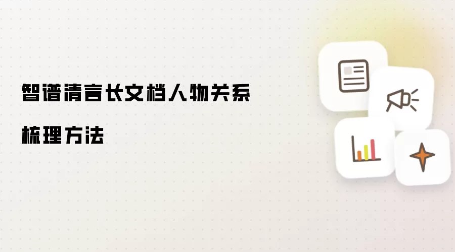 智谱清言长文档人物关系梳理方法