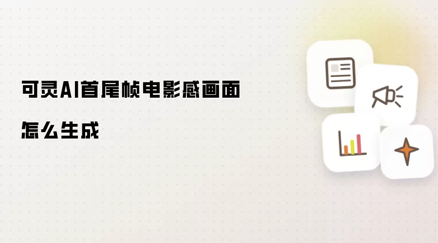 可灵AI首尾帧电影感画面怎么生成