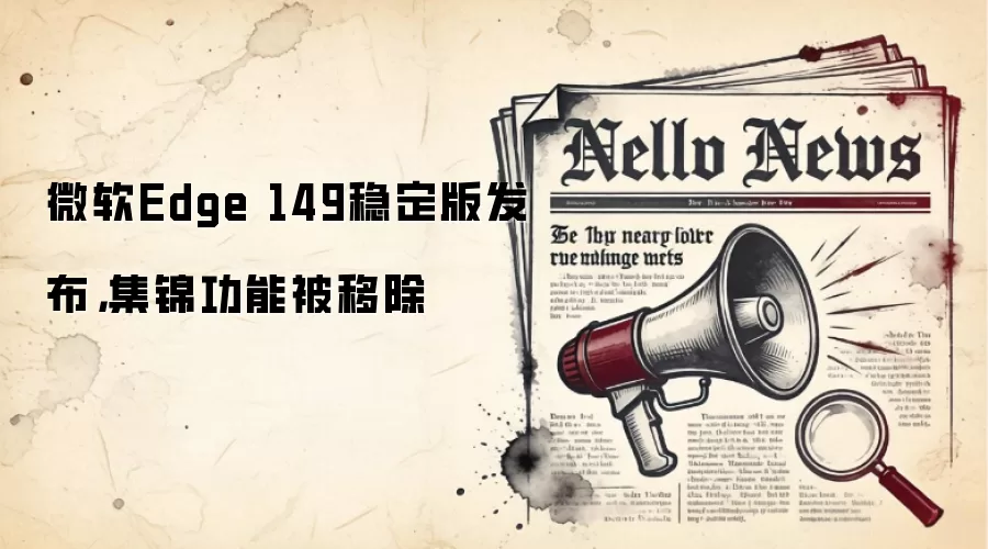 微软Edge 149稳定版发布，集锦功能被移除