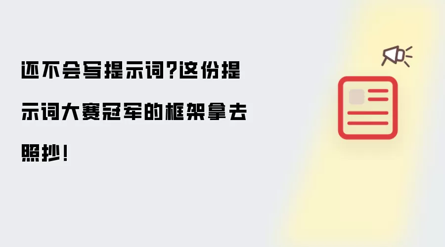 还不会写提示词?这份提示词大赛冠军的框架拿去照抄!